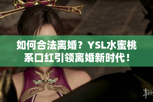 如何合法離婚？YSL水蜜桃系口紅引領(lǐng)離婚新時(shí)代！