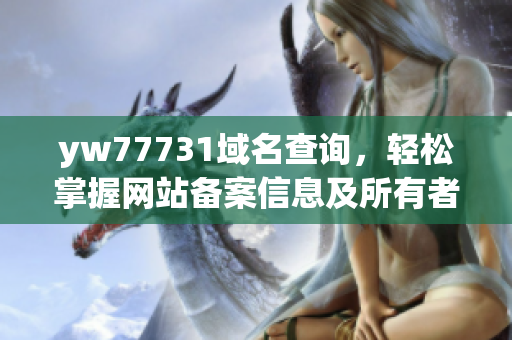 yw77731域名查詢，輕松掌握網(wǎng)站備案信息及所有者資訊