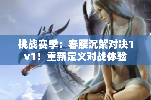 挑戰(zhàn)賽季：春腰沉絮對(duì)決1v1！重新定義對(duì)戰(zhàn)體驗(yàn)