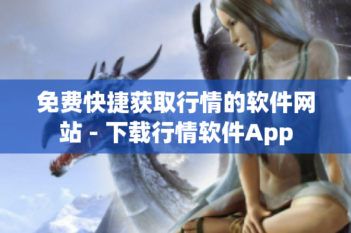 免費(fèi)快捷獲取行情的軟件網(wǎng)站 - 下載行情軟件App