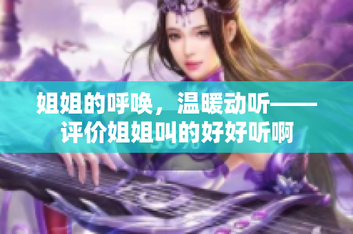 姐姐的呼喚，溫暖動聽——評價姐姐叫的好好聽啊