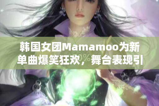 韓國(guó)女團(tuán)Mamamoo為新單曲爆笑狂歡，舞臺(tái)表現(xiàn)引爆熱議