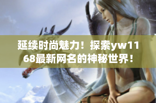 延續(xù)時尚魅力！探索yw1168最新網名的神秘世界！