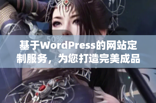 基于WordPress的網(wǎng)站定制服務(wù)，為您打造完美成品網(wǎng)站(1)