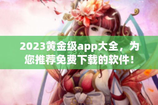 2023黃金級app大全，為您推薦免費下載的軟件！