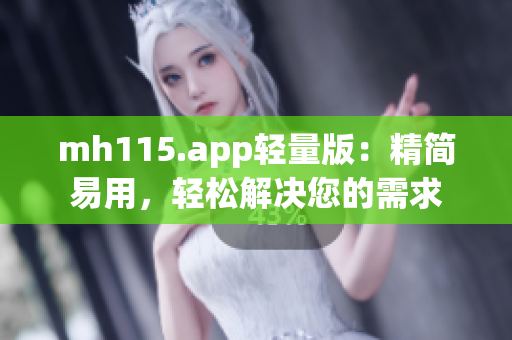 mh115.app輕量版：精簡易用，輕松解決您的需求