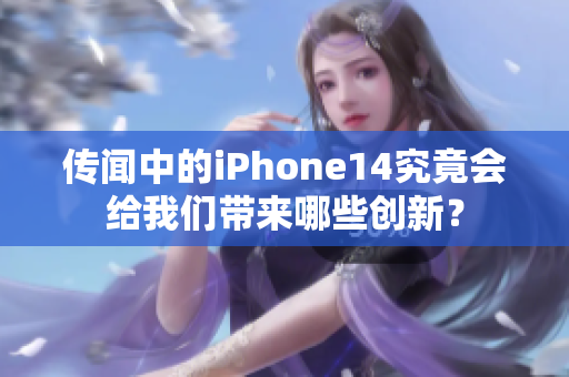 傳聞中的iPhone14究竟會(huì)給我們帶來(lái)哪些創(chuàng)新？