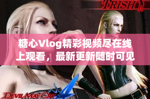 糖心Vlog精彩視頻盡在線上觀看，最新更新隨時可見