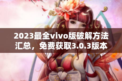 2023最全vivo版破解方法匯總，免費(fèi)獲取3.0.3版本解鎖技巧