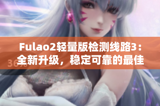 Fulao2輕量版檢測線路3：全新升級，穩(wěn)定可靠的最佳選擇