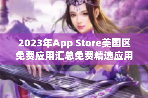 2023年App Store美國區(qū)免費(fèi)應(yīng)用匯總免費(fèi)精選應(yīng)用大盤點(diǎn)