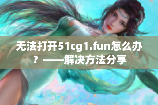 無法打開51cg1.fun怎么辦？——解決方法分享