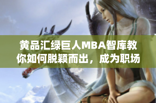 黃品匯綠巨人MBA智庫(kù)教你如何脫穎而出，成為職場(chǎng)翹楚(1)