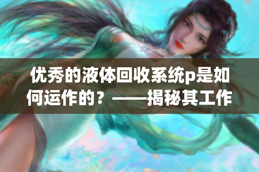 優(yōu)秀的液體回收系統(tǒng)p是如何運作的？——揭秘其工作原理