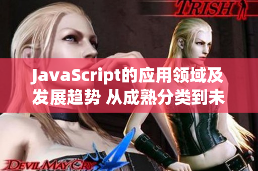 JavaScript的應(yīng)用領(lǐng)域及發(fā)展趨勢(shì) 從成熟分類到未來發(fā)展