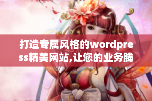 打造專(zhuān)屬風(fēng)格的wordpress精美網(wǎng)站,讓您的業(yè)務(wù)騰飛