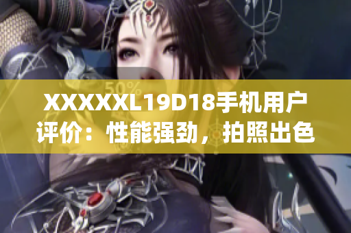 XXXXXL19D18手機用戶評價：性能強勁，拍照出色，物超所值(1)