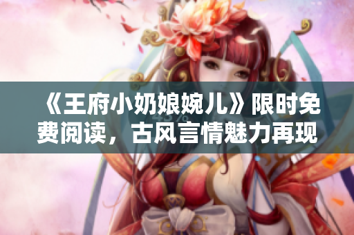 《王府小奶娘婉兒》限時(shí)免費(fèi)閱讀，古風(fēng)言情魅力再現(xiàn)