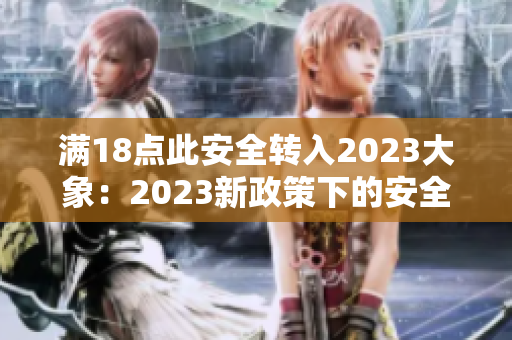 滿18點此安全轉(zhuǎn)入2023大象：2023新政策下的安全措施解析