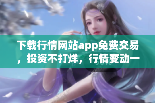 下載行情網(wǎng)站app免費(fèi)交易，投資不打烊，行情變動一手掌握!