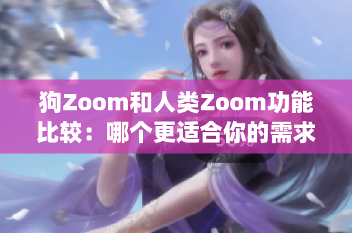 狗Zoom和人類Zoom功能比較：哪個更適合你的需求？(1)