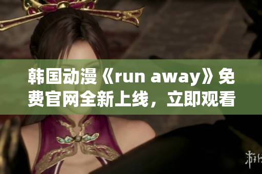 韓國動漫《run away》免費(fèi)官網(wǎng)全新上線，立即觀看最新劇集！