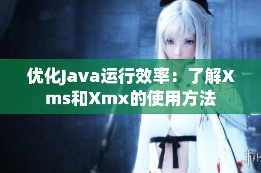 優(yōu)化Java運行效率：了解Xms和Xmx的使用方法