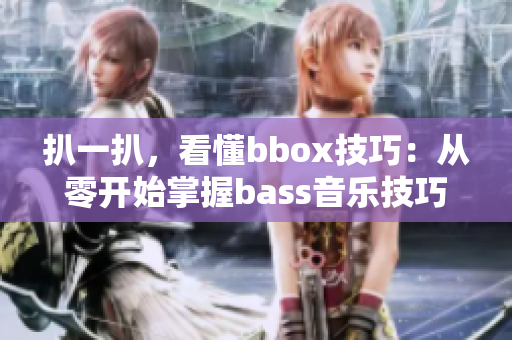 扒一扒，看懂bbox技巧：從零開始掌握bass音樂技巧！