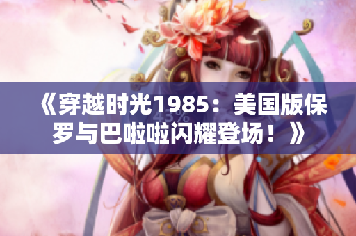 《穿越時光1985：美國版保羅與巴啦啦閃耀登場！》