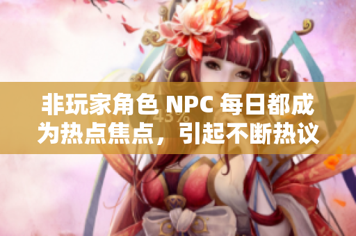 非玩家角色 NPC 每日都成為熱點焦點，引起不斷熱議