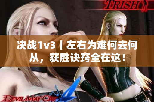 決戰(zhàn)1v3丨左右為難何去何從，獲勝訣竅全在這！