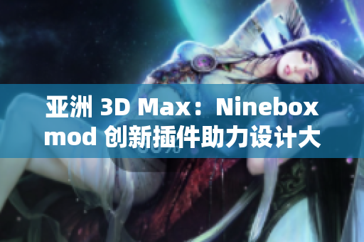 亞洲 3D Max：Nineboxmod 創(chuàng)新插件助力設(shè)計大師