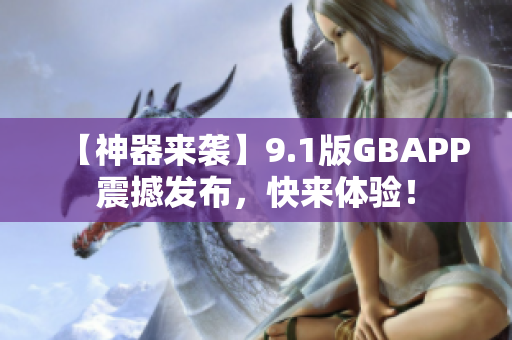 【神器來襲】9.1版GBAPP震撼發(fā)布，快來體驗！