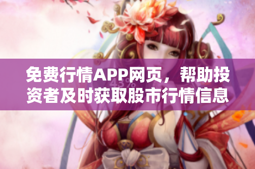 免費行情APP網(wǎng)頁，幫助投資者及時獲取股市行情信息！