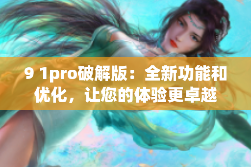 9 1pro破解版：全新功能和優(yōu)化，讓您的體驗更卓越