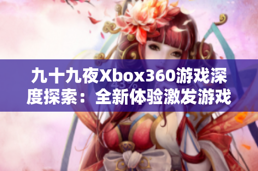 九十九夜Xbox360游戲深度探索：全新體驗(yàn)激發(fā)游戲熱情