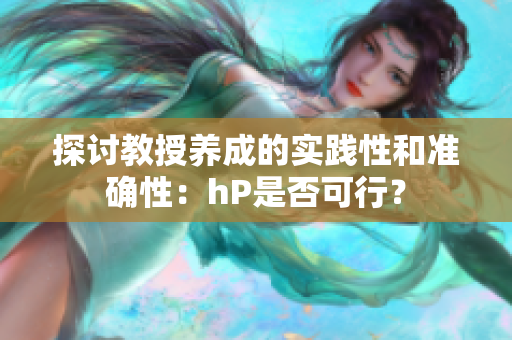 探討教授養(yǎng)成的實踐性和準確性：hP是否可行？