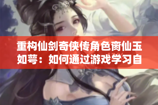 重構(gòu)仙劍奇?zhèn)b傳角色臠仙玉如萼：如何通過游戲?qū)W習(xí)自我成長