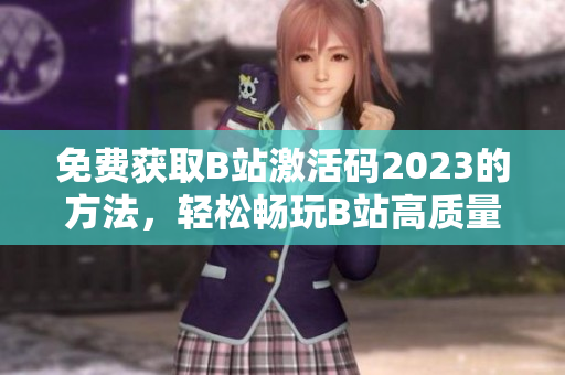 免費獲取B站激活碼2023的方法，輕松暢玩B站高質量視頻資源！