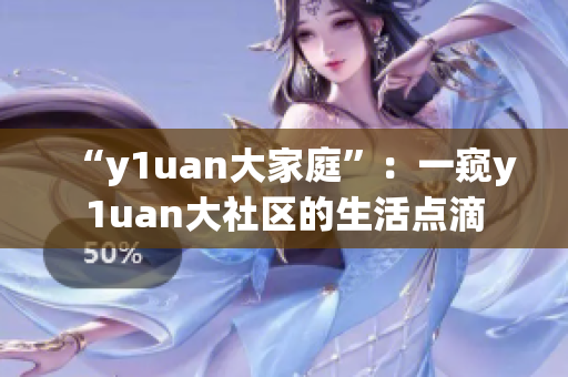 “y1uan大家庭”：一窺y1uan大社區(qū)的生活點滴