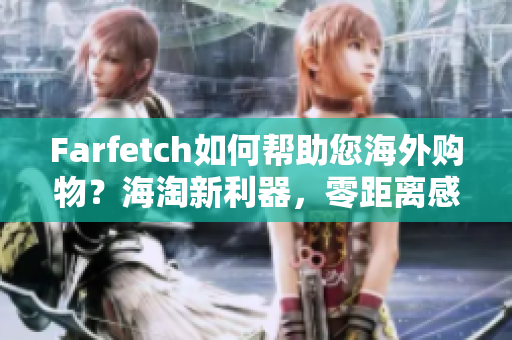 Farfetch如何幫助您海外購物？海淘新利器，零距離感受時尚前沿