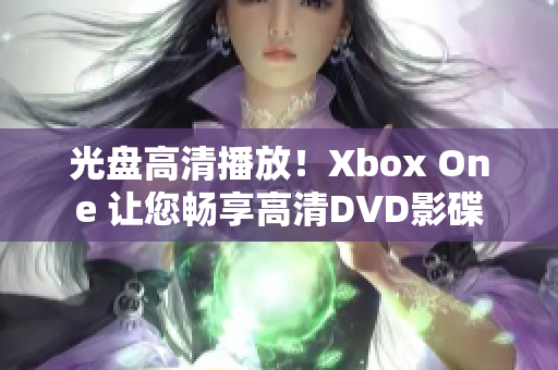 光盤高清播放！Xbox One 讓您暢享高清DVD影碟