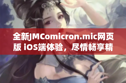 全新JMComicron.mic網(wǎng)頁版 iOS端體驗(yàn)，盡情暢享精彩漫畫世界(1)