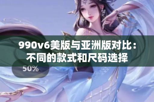 990v6美版與亞洲版對比：不同的款式和尺碼選擇