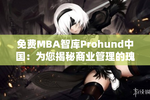 免費(fèi)MBA智庫Prohund中國：為您揭秘商業(yè)管理的瑰寶