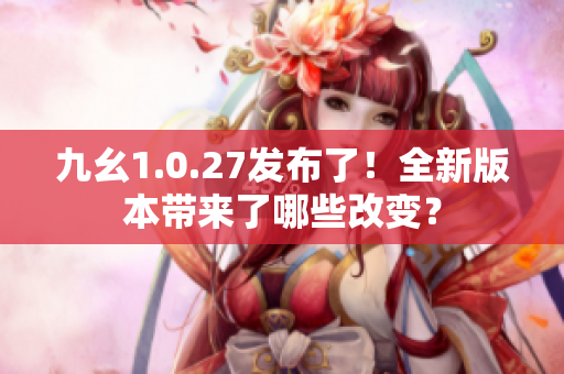 九幺1.0.27發(fā)布了！全新版本帶來了哪些改變？