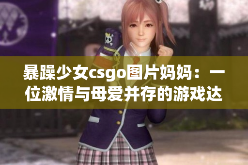 暴躁少女csgo圖片媽媽：一位激情與母愛并存的游戲達(dá)人(1)