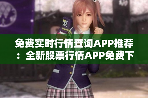 免費(fèi)實(shí)時(shí)行情查詢APP推薦：全新股票行情APP免費(fèi)下載