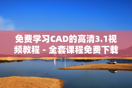 免費學習CAD的高清3.1視頻教程 - 全套課程免費下載！