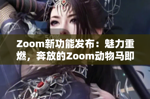 Zoom新功能發(fā)布：魅力重燃，奔放的Zoom動物馬即將震撼登場！